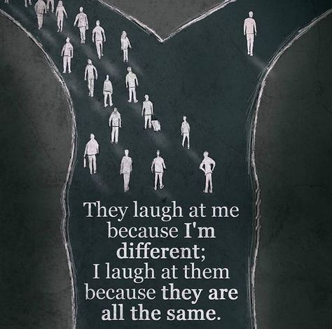 They laugh at me because I'm different. I laugh at them because they are all the same. Be Different.  Be YOURSELF! yourlifeenhanced.net Im Different, Unknown Quotes, Aquarius Quotes, Popular Authors, Goal Quotes, Philosophy Quotes, Self Empowerment, I Can Relate, Be True To Yourself