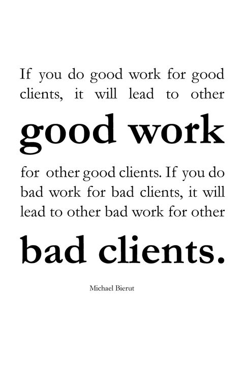 If you do good work for good clients, it will lead to other good work for other good clients. If you do bad work for bad clients, it will lead to other bad work for other bad clients. | Michael Bierut | Garamond | Bad Clients, Michael Bierut, Bad Quotes, Graphic Quotes, Working On It, Do Good, Things That, Fun Things To Do, Typography