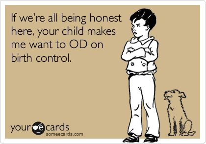 If we're all being honest here, your child makes me want to OD on birth control. Birth Control Funny, Honey Badger, Motiverende Quotes, Clipuri Video, E Card, Ecards Funny, Someecards, Look At You, I Smile