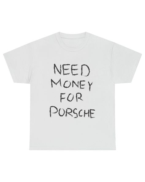 Design is on front of shirt. The classic white tee with a visionary statement where passion and style converges. Porsche Shirt, Need Money For Porsche, Need Money, Money Quotes, T Shirts With Sayings, Front Design, Shirts With Sayings, Shirt Outfit, Cool Shirts