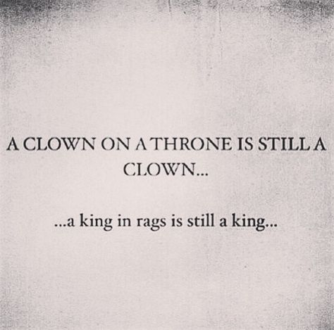 A clown on a throne is still a clown. A king in rags is still a king. Royal Family Quotes, Clown Circus Quote, Quotes About Clowns, King Captions, Royalty Quotes, Clown Quotes, Circus Quotes, Crown Quotes, Royal Quotes