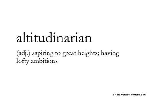 Altitudinarian; aspiring to great heights; having lofty ambitions Word Definition, Dream Future, Uncommon Words, Stephenie Meyer, Fancy Words, Weird Words, Unusual Words, Big Words, Rare Words