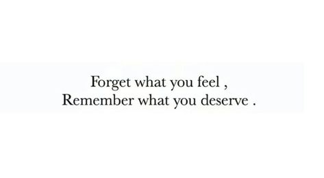 Forget How You Feel Remember What You Deserve, Remember What You Deserve Quotes, Forget What You Feel And Remember What You Deserve, You Can Be The Whole Package Quote, Forget What You Feel And Remember, You Deserve Quotes, Deserve Quotes, Stand Up For Yourself, Study Motivation Quotes