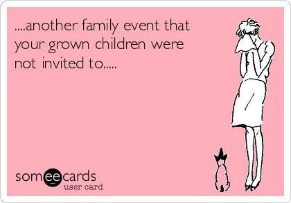 ....another family event that your grown children were not invited to..... Not Invited Quotes, Invited Quotes, Fake Tears, Kids Lying, Not Invited, Funny Family, Family Humor, Family Event, Someecards