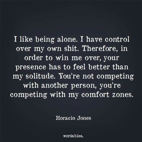 I like being alone. I have control over my own shit. Therefore, in order to win me over, your presence here has to feel better than my solitude. You're not competing with another person, you're competing with my comfort zones. Funny Infj, Single Funny, Quotes Single, What Men Want, Single Quotes, New Quotes, Infj, Great Quotes, True Quotes