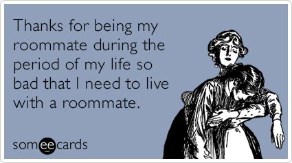 Thanks for being my roommate during the period of my life so bad that I need to live with a roommate. Roommate Humor, Roommate Quotes, Best Roommate Quotes, Bad Roommate Quotes, Marriage Feels Like Roommates Quotes, Roomba Memes Funny, Funny Roommate Memes, Roommate Meme, Poor You