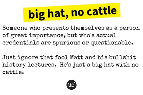 big hat, no cattle - https://www.urbandictionary.com/define.php?term=big%20hat%2C%20no%20cattle&defid=584634 Big Hat, Word Of The Day, The Fool, Budgeting, Hats, Art