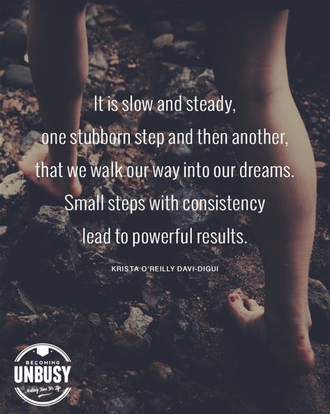 It's slow and steady, one stubborn step and then another, that we walk our way into our dreams. Small steps with consistency lead to powerful results. *Love this collection of inspirational quotes Free Your Mind Quotes, Stubborn Quotes, Small Steps Quotes, Short Quotes About Change, Keep Moving Forward Quotes, Steps Quotes, Ways To Say Said, Quotes About Change, Slow And Steady