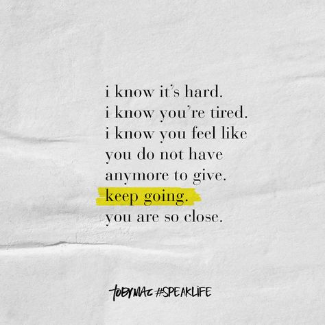 I know it's hard. I know you're tired. I know you feel like you do no have anymore to give. Keep going. You are so close. Creative Inspiration Quotes, Love Text To Boyfriend, My Soul Is Tired, Tobymac Speak Life, Keep Going Quotes, Speak Life, Love Text, Hard To Love, Inspirational Bible Verses