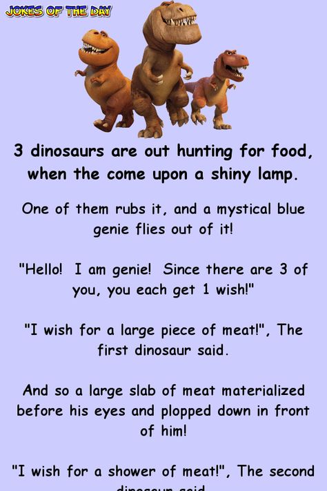 3 dinosaurs are out hunting for food, when they come upon a shiny lamp.   One of them rubs it, and a mystical blue genie flies out of it!   "Hello! I am genie! Since there are 3 of you, you each get 1 wish!"   "I wish for a large piece of meat!", The first dinosaur said.   And so a large slab of... 3 Dinosaurs, Witty One Liners, Clean Funny Jokes, Clean Jokes, Joke Of The Day, Good Jokes, Interesting Stuff, Stories For Kids, Dad Jokes