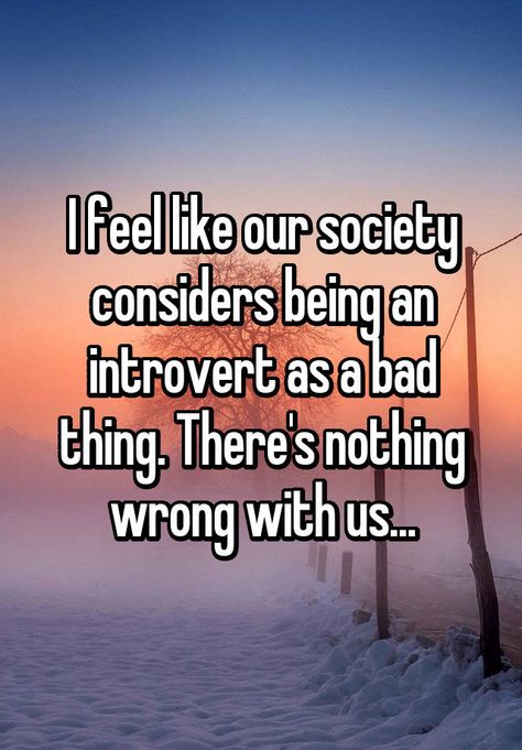 "I feel like our society considers being an introvert as a bad thing. There's nothing wrong with us..." Extrovert Quotes, Being An Introvert, Introvert Personality, Introvert Problems, Introverts Unite, Introvert Quotes, Infp Personality, Introvert Humor, Say That Again