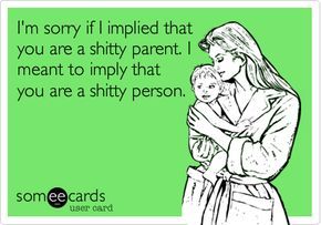 I'm sorry if I implied that you are a shitty parent. I meant to imply that you are a shitty person. Toxic Relatives, Single Parent Quotes, Deadbeat Moms, Bad Parenting Quotes, Deadbeat Dad, Funny Ecards, Bad Mom, Bad Parents, Family Ties