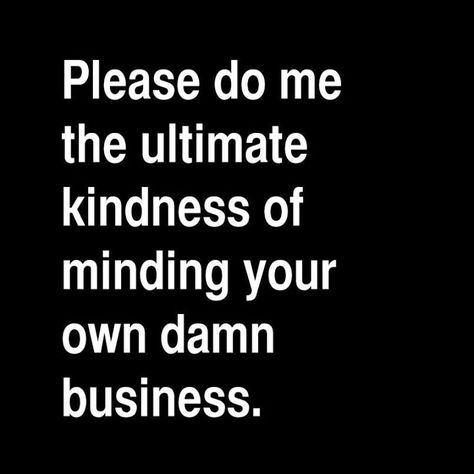 Mind your own business..  Something a narc has no idea how to do.  A narc makes your business his/her business.  Their business is to destroy you.  It gives them sick twisted pleasure to watch you squirm.  Life is a game to them. They're not normal! Mind Your Business Quotes, Own Business Quotes, Irritating People, Mind Your Own Business, Mind Your Business, Shirt Quotes, Minding Your Own Business, Character Quotes, Mind You