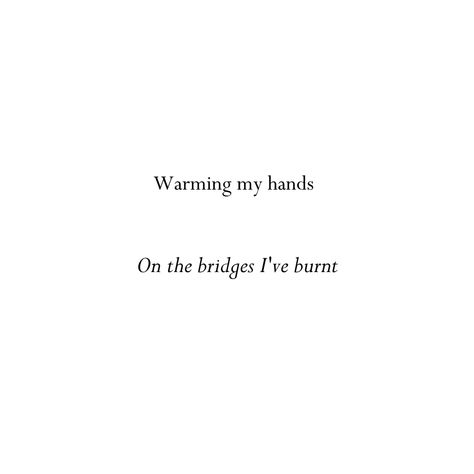 Warming my hands on the bridges I've burnt Warming My Hands On The Bridges, Burning The Bridge Quotes, Burn It All Aesthetic, I Am Burnt Out Quotes, Warming My Hands On Bridges Ive Burnt, Crash And Burn Quotes, Burnt Bridges Quotes, Burn The Bridge Quotes, Burn It Down Quotes