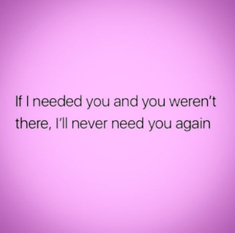 If I needed you and you weren't there, I'll never need you again. I Needed You Quotes, Needing You Quotes, Attention Quotes, Self Goal, Understanding Quotes, Poetic Quote, Go For It Quotes, Funny True Quotes, Motivational Quotes For Life