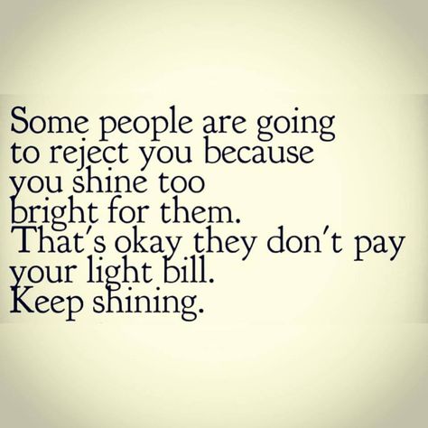 Some people are going to reject you, because you shine too bright for them. That's okay, they don't pay your light bill. Keep Shining! There Are Some People Who Bring A Light, Your Light Is Going To Irritate, Quotes About Light Shining, Irritated Quotes, Shine Bright Quotes, Bills Quotes, Beautiful Verses, Keep Shining, Light Quotes