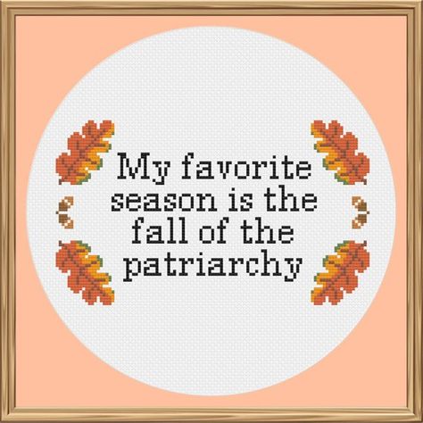 Feminist Cross Stitch, Fall Of The Patriarchy, Autumn Cross Stitch Patterns, Fall Cross Stitch, Cross Stitch Quotes, Subversive Cross Stitch, The Patriarchy, Cross Stitch Funny, Favorite Season