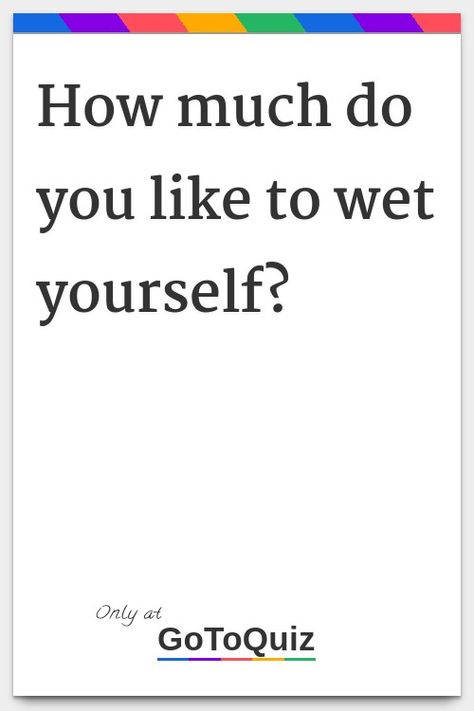 "How much do you like to wet yourself?" My result: You want to Try Not To Pee Challenge, How Much Diapers Do You Need, Pee Quiz, How To Get Wet, Need To Pee, Soaking Wet, Raining Outside, Quick Saves