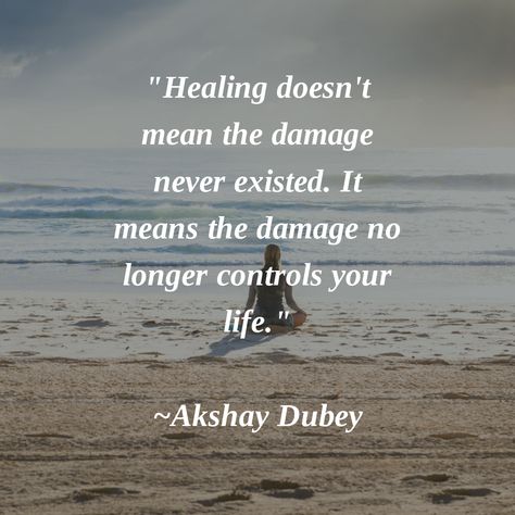 "Healing doesn't mean the damage never existed. It means the damage no longer controls your life." ~Akshay Dubey #decidetoheal Healing Doesn't Mean The Damage, Healing, Quotes