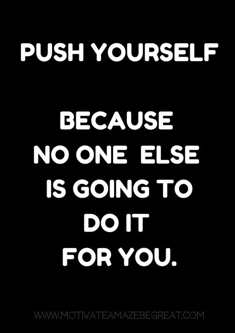 Push yourself because no one else is going to do it for you. You Have To Push Yourself Quotes, Don't Push Yourself To Someone, When People Push You To Your Limit, Quotes About Pushing Through Motivation, Push Yourself Because No One Else Will, Push Yourself Quotes, Do It Yourself Quotes, Vision Wall, Apj Quotes