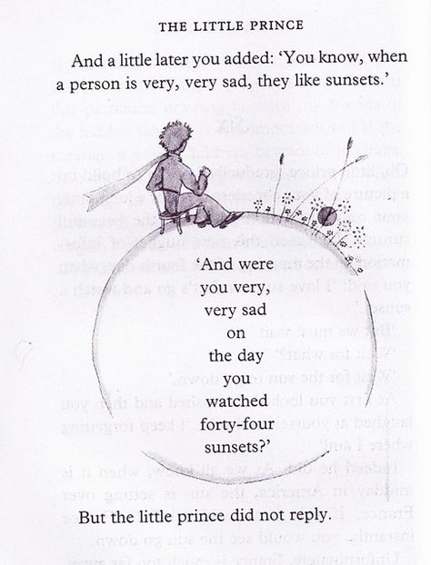 And a little later you added: "You know, when a person is very, very sad, they like sunsets". "And were you very, very sad on the day you watched 44 sunsets?" But the little prince did not reply Little Prince Quotes, Prince Quotes, I'm Tired, Little Prince, The Little Prince, Poetry Quotes, Pretty Words, Beautiful Words, Book Quotes