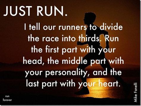 Just run. I tell our runners to divide the race into thirds. Run the first part with your head, the middle part with your personality, and the last part with your heart. Running Hacks, Marathon Motivation, I Love To Run, Cross Country Running, Running Quotes, Running Inspiration, Half Marathon Training, Running Tips, Running Motivation