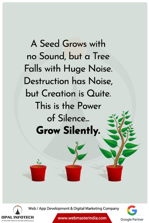 Spark of the Week – A Seed Grows with No Sound, but a Tree Falls with Huge Noise. Destruction has Noise, but Creation is Quiet. This is the Power of Silence… Grow Silently. #OpalInfotech #QuoteOfTheDay #Quotes #LifeQuotes #QuotesByOpalInfotech #InspirationalQuotes Grow Silently, The Power Of Silence, Power Of Silence, Thought Of The Day, Digital Marketing Company, Autumn Trees, Web App, App Development, A Tree