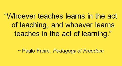 " Whoever teaches learns in the act of teaching, and whoever learns teaches in the act of learning." ~Paulo Freire, Pedagogy of Freedom Pedagogy Quotes, Paulo Freire Quotes, Philosophy Of Education Quotes, Philosophy Of Education Examples, Continuing Education Quotes, Qoutes About Knowledge Education, Why Education Is Important Quotes, Teaching Philosophy, Teaching Quotes