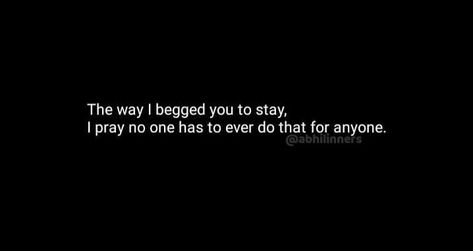 He/she will be begging to there partners to stay as they love them so much...and don't want to lose them its for those plp I Begged You To Stay, I Begged Him To Stay, Begging To Be Loved Quotes, Begging For Love Quotes, Im Not Begging, Beg Someone To Stay, Begging Quotes, Stay Quotes, Beg For Love