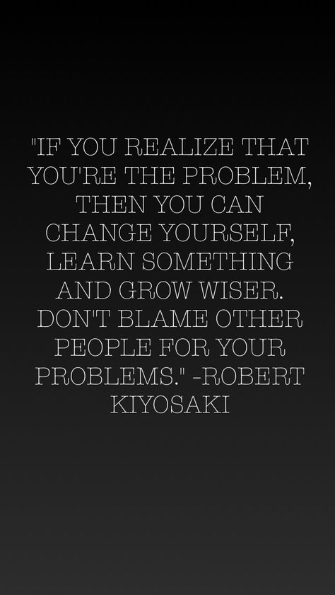 “If you realize that you’re the problem, then you can change yourself, learn something and grow wiser. Don’t blame other people for your problems.” -  Robert Kiyosaki Problem Quotes, Change Yourself, Blaming Others, You Dont Say, Robert Kiyosaki, When You Realize, Positive Life, Life Experiences, Positive Thoughts