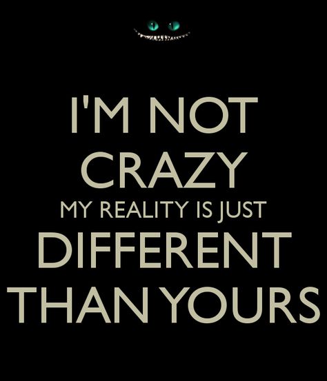 i ' m not crazy my reality is just different than yours I Am Not Crazy Quotes, My Reality Is Different Than Yours, Im Not Crazy My Reality Is Different, I Am Not Crazy My Reality Is Just, I'm Not Weird I'm Limited Edition, I'm Not Crazy My Reality Is Just Different Than Yours, Quotes About Being Crazy Weird, Your Crazy Is Showing, Different Reality