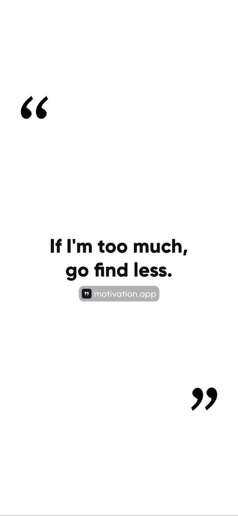 If I'm too much, go find less. From the Motivation app: https://motivation.app/download If I’m A Lot Go Find Less, Hoodie Quotes, Motivation App, Quotes