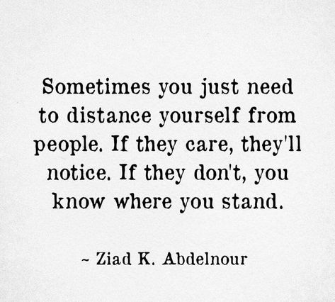 sometimes you just need to distance yourself from people. if they care, they'll notice. if they don't, you know where you stand. If People Care They Will Make Time, Notice Who Supports You Quotes, Distancing Myself Quotes People, People Who Don’t Put In Effort, Not Knowing Where You Stand With Someone, When People Distance Themselves From You, You Don’t Know What Someone Is Going Through Quotes, You Don’t Know What People Are Going Through, Distancing Yourself From People