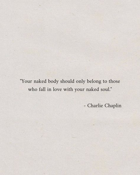 "Your naked body should only belong to those who fall in love with your naked soul." - Charlie Chaplin #inspirational #dailyreminder #quotes #motivational #inspo #aesthetic #instagood #pinterestinspo #lovequote Love Her Soul Not Body Quotes, Fall In Love With An Artist Quotes, Poems About Living In The Moment, You Only Want Me For My Body Quotes, Used For Body Quotes, Getting Used For Your Body Quotes, Behind This Smile Quotes, Being Used For Your Body Quotes, Home Body Quotes