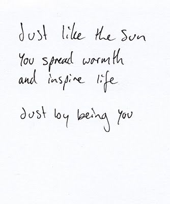 just like the sun you spread warmth and inspire life just by being you...you inspire me~ more than you know- <3 Simple Short Quotes, Life Quotes Tumblr, Simple Life Quotes, Simplicity Quotes, Short Quotes, Happy Quotes, The Words, Be Yourself Quotes, Beautiful Words