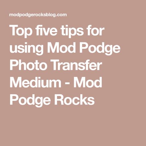 Top five tips for using Mod Podge Photo Transfer Medium - Mod Podge Rocks