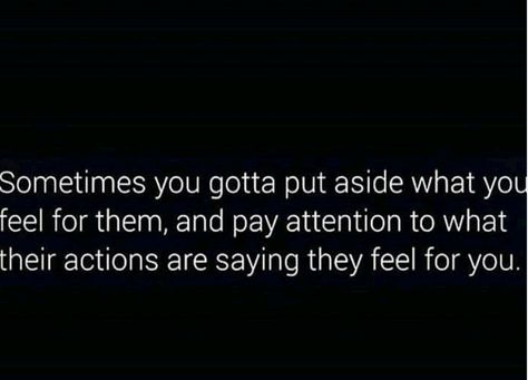 Sometomes you have to put aside what you feel for them, and pay attention to what their actions are saying they feel for you Pay Your Own Way Quotes, Pay Attention To Who Checks On You, Pay Attention To Who Is There For You, Pay Attention To Those Who Dont Clap, I Notice Everything Quotes Pay Attention, Pay Attention To How People Treat You, Pay Attention Quotes, Respect Yourself Quotes, Attention Quotes