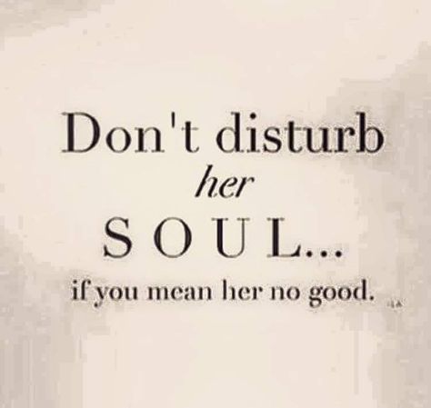 Don't disturb her soul if you mean her no good.                                                                                                                                                                                 More Don't Disturb, Dont Disturb, Sweet Pictures, Twin Flames, True Words, Great Quotes, Beautiful Words, True Quotes, Inspire Me