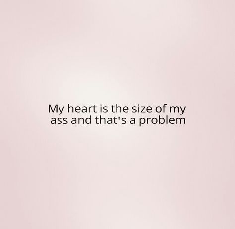 My heart is the size of my ass and that's a problem... Heart Problems Quotes, Big Hearts Quote, Big Heart Quotes, Protect My Heart, Problem Quotes, Heart Problems, Good Heart, Heart Quotes, Inside Me