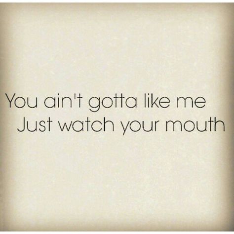 You ain't gotta like me just watch your mouth. • you don't have to like me You Don't Have To Like Me Quotes, Watch Your Mouth Quotes, Mouth Quote, Watch Your Mouth, Im Just Tired, Random Meme, Gangsta Quotes, Awareness Quotes, I Dont Like You