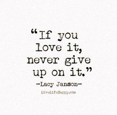 If You Love It,never give up on it.  'Nuff said. Happy Quote, Live Life Happy, Life Dreams, Safe Journey, You Quotes, Bedroom Windows, Super Quotes, Feel Safe, This Is Us Quotes