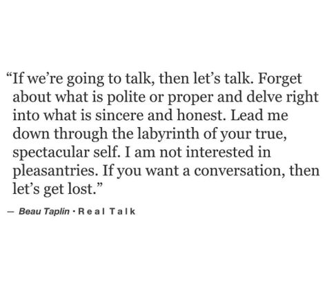 I once met someone and our conversations just felt so true. We were on the same level. You can find people like that everywhere. Strangers. In other countries. Everywhere. Beau Taplin Quotes, Life Quotes Love, Small Talk, Perfect Marriage, Silly Jokes, Poem Quotes, Wonderful Words, A Quote, Infj