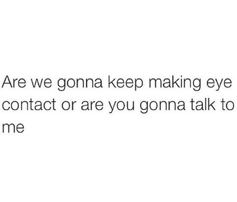 Are we gonna keep making eye contact or are you gonna talk to me Eyes Talk Aesthetic, Eye Contact Love Quotes, That Eye Contact Quotes, Crush Eye Contact Quotes, Poems About Eye Contact, Locking Eyes With Someone, When You Make Eye Contact With Him, When We Make Eye Contact, Intense Eye Contact Quotes