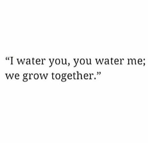 "I water you, you water me;we grow together." We Grow Together Quotes, You Water Me I Water You Quote, I Water You You Water Me Quotes, What You Water Grows Quote, Water Your Garden Quotes, Water Your Own Garden Quotes, Growing Together Quotes, Take Care Of Yourself Quotes, Understanding Compassion