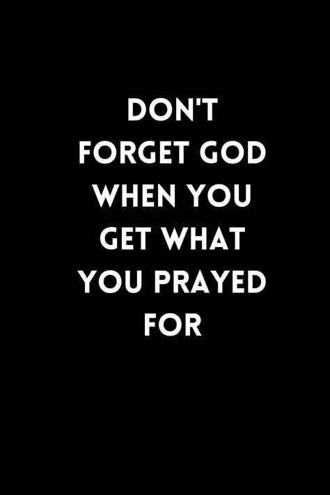 Black background with a white inscription written on it that says Don't forget God when you get what you have prayed for. Don’t Forget God When You Get What You Prayed For, Prayed Up Quotes, Pray Wallpaper, Don't Forget To Pray, Dynamic Wallpaper, Bible Verses About Strength, Quotes Prayer, Jesus Prayer, Summer 2025