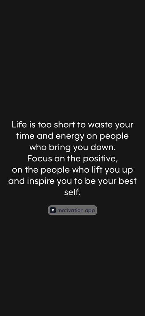 Life is too short to waste your time and energy on people who bring you down. Focus on the positive, on the people who lift you up and inspire you to be your best self. From the Motivation app: https://motivation.app/download Life Is Too Short To Waste On People, People Who Lift You Up Quote, Be Around People Who Lift You Up, Focus On The Positive, Be Your Best Self, Motivation App, Up Quotes, Life Is Too Short, Your Best Self