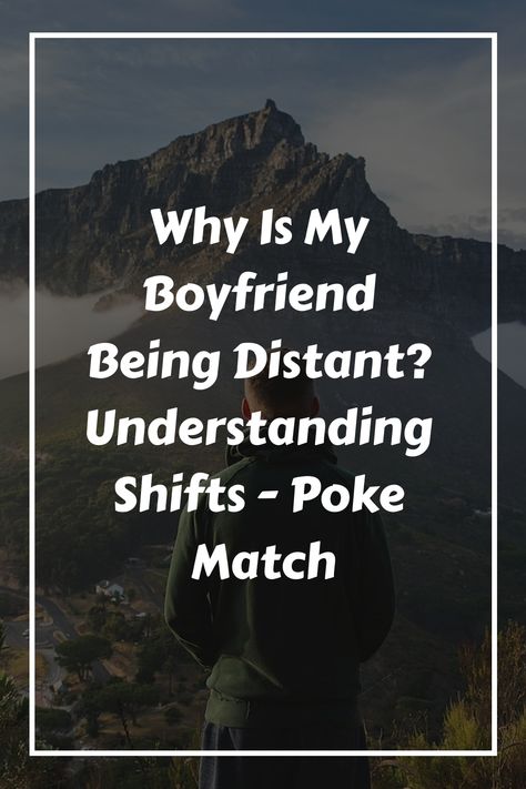 Person standing in front of a mountain with text overlay: "Why Is My Boyfriend Being Distant? Understanding Shifts - Poke Match". Afraid Of Commitment, Jumping To Conclusions, Relationship Struggles, Emotionally Unavailable, Losing Friends, Past Relationships, Trust Issues, Serious Relationship, My Boyfriend