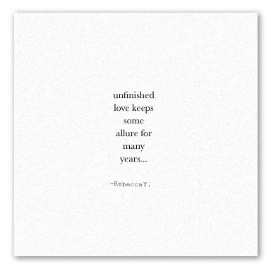 | © | "Unfinished love keeps some allure for many years" -Quote by Rebecca Y. Unfinished Quotes, Unfinished Love Quotes, Unfinished Love, Year Quotes, Real Quotes, Quote Aesthetic, Beautiful Quotes, Relatable Quotes, Love Quotes