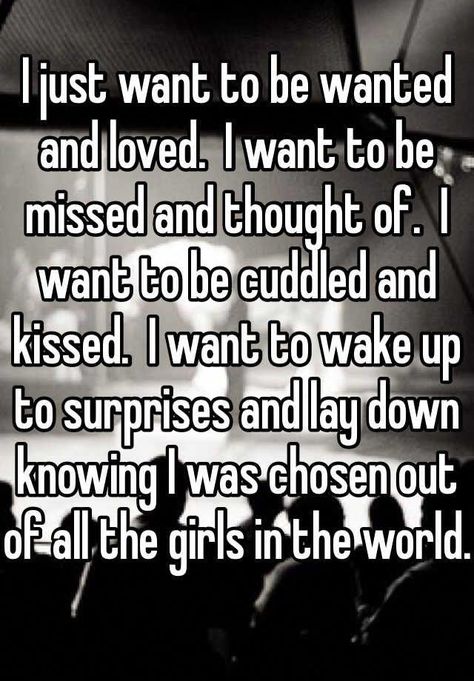 I just want to be wanted and loved.  I want to be missed and thought of.  I want to be cuddled and kissed.  I want to wake up to surprises and lay down knowing I was chosen out of all the girls in the world. Want To Be Wanted, Feeling Loved Quotes, Want Quotes, To Be Wanted, Inspirerende Ord, Feeling Wanted, Want To Be Loved, I Want To Be, Thoughts Quotes