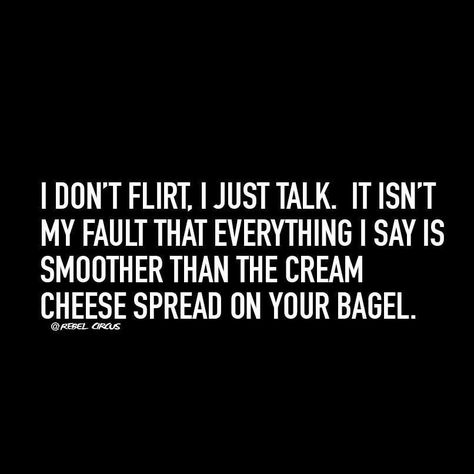 I don't flirt, I just talk. It isn't my fault that everything I say is smoother than the cream cheese sprrad on your bagel :-D :-D :-D Quotes Friendship Funny, Awkward Quotes, Motivational Quotes Tumblr, Circus Quotes, Friendship Funny, Fitness Motivational Quotes, Fitness Motivational, Quotes Tumblr, Flirt Text Messages